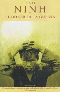 El Dolor de la Guerra, de Bao Ninh. Acostumbrados a ver la guerra de Vietnam desde un prisma cinematográfico y tergiversado, el escritor vietnamita, testigo directo de primera línea en la Guerra de Vietnam, único superviviente de su batallón de 500 personas, refleja las secuelas de la guerra en toda una generación, y cómo se deja de ser joven precipitadamente a través de ella.